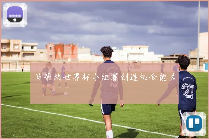 马蒂纳世界杯小组赛创造机会能力