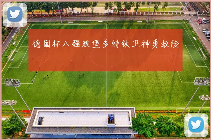 德国杯八强狼堡多特铁卫神勇救险