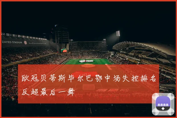欧冠贝蒂斯毕尔巴鄂中场失控排名反超最后一舞