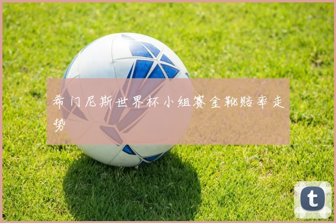 希门尼斯世界杯小组赛金靴赔率走势
