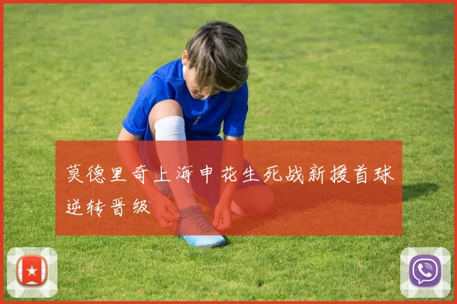 莫德里奇上海申花生死战新援首球逆转晋级