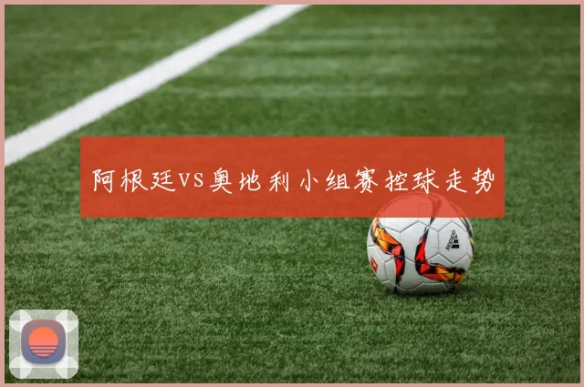 阿根廷vs奥地利小组赛控球走势