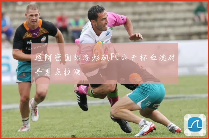 迈阿密国际洛杉矶FC公开杯血洗对手看点拉满