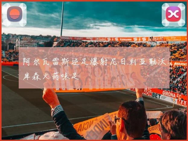 阿尔瓦雷斯逆足爆射尼日利亚勒沃库森火药味足