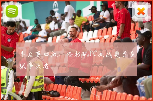 季后赛回放：洛杉矶FC决战奥兰多城争头名