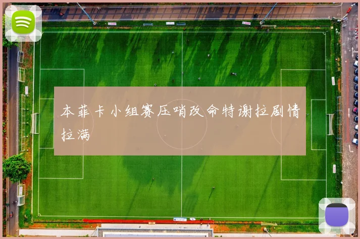 本菲卡小组赛压哨改命特谢拉剧情拉满