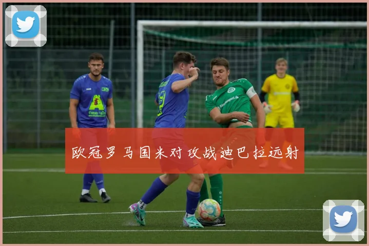 欧冠罗马国米对攻战迪巴拉远射