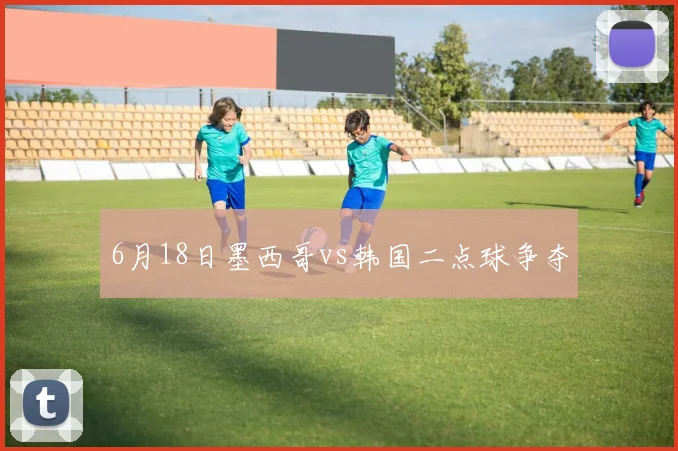 6月18日墨西哥vs韩国二点球争夺