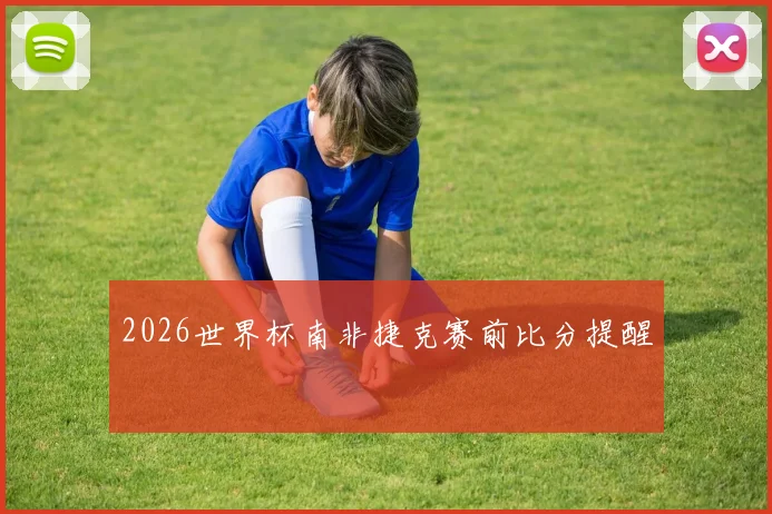 2026世界杯南非捷克赛前比分提醒