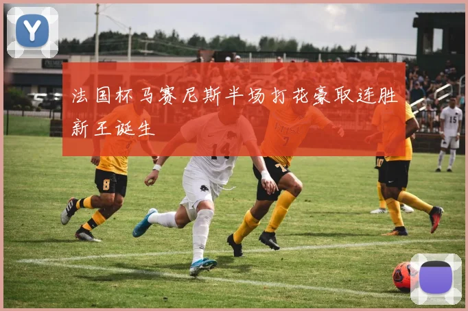 法国杯马赛尼斯半场打花豪取连胜新王诞生
