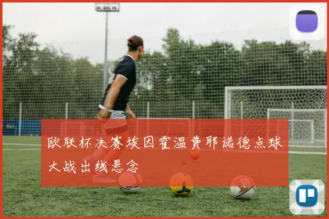 欧联杯决赛埃因霍温费耶诺德点球大战出线悬念