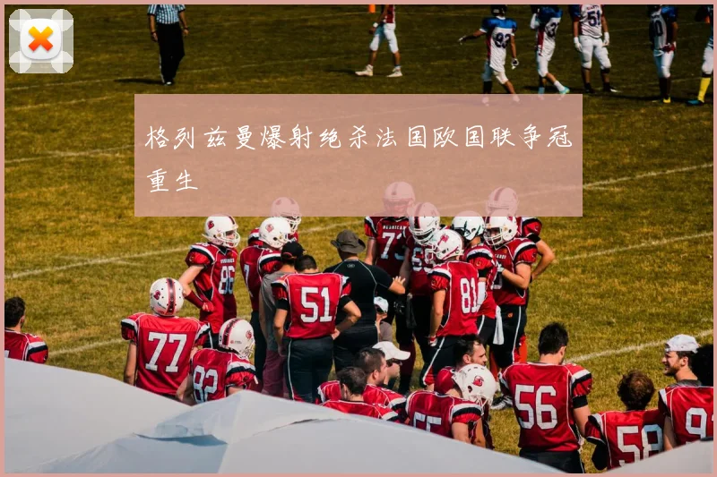 格列兹曼爆射绝杀法国欧国联争冠重生