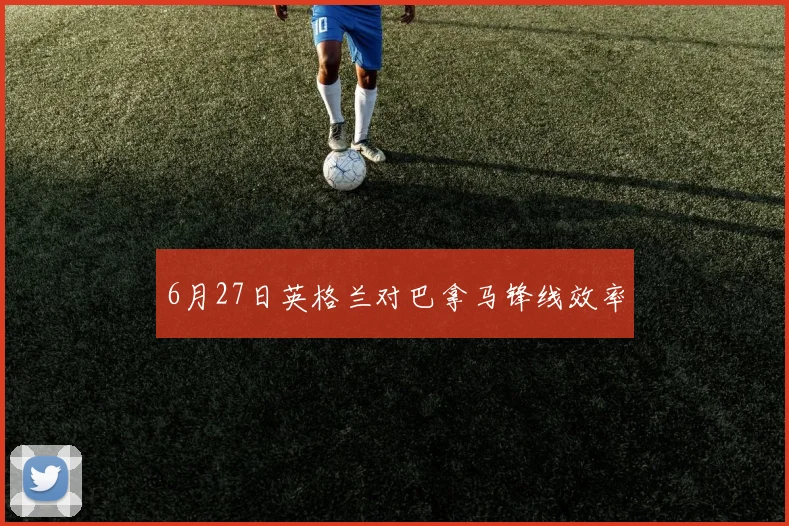 6月27日英格兰对巴拿马锋线效率