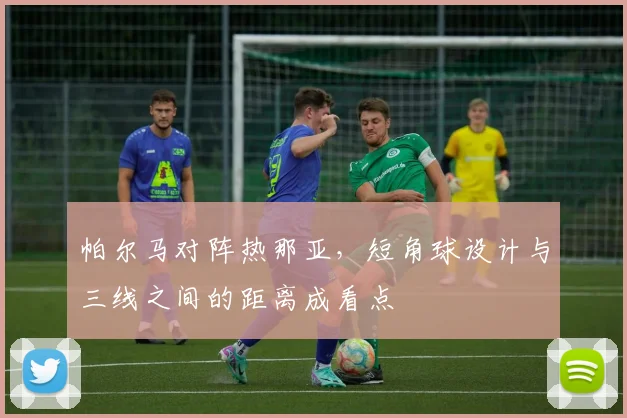 帕尔马对阵热那亚，短角球设计与三线之间的距离成看点