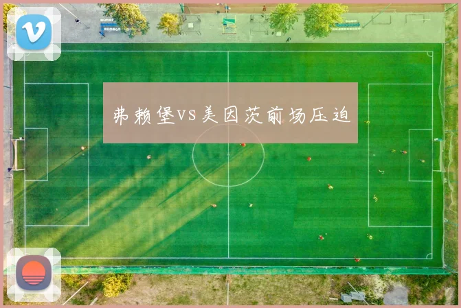 弗赖堡vs美因茨前场压迫