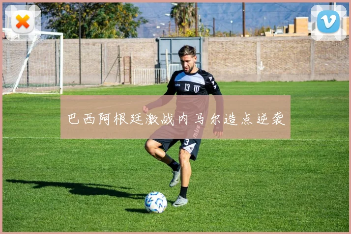 巴西阿根廷激战内马尔造点逆袭