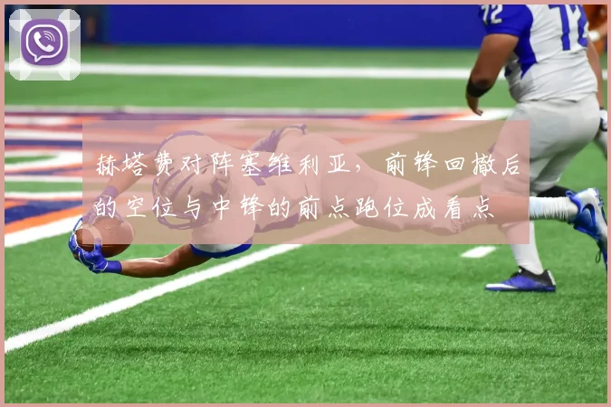 赫塔费对阵塞维利亚，前锋回撤后的空位与中锋的前点跑位成看点