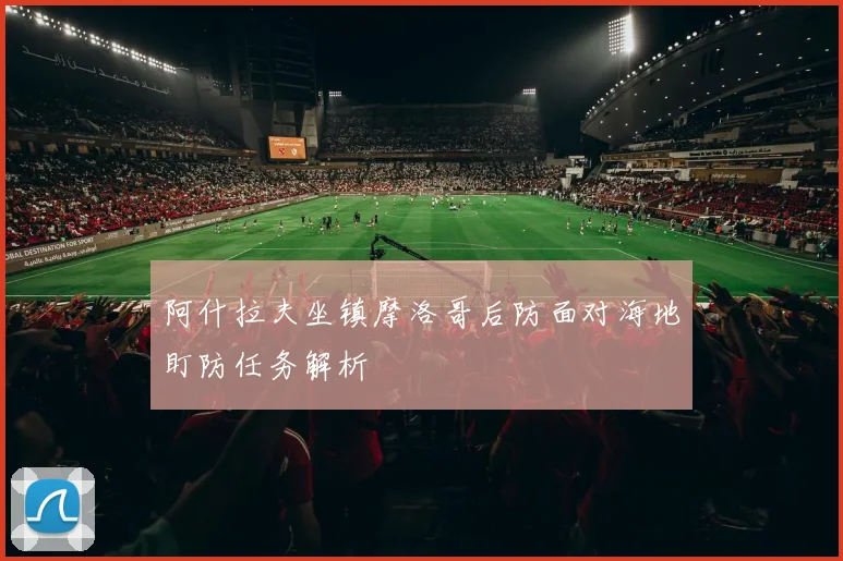 阿什拉夫坐镇摩洛哥后防面对海地盯防任务解析