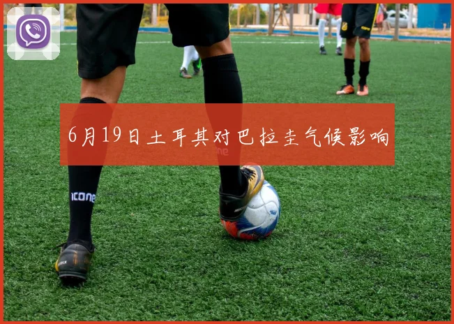 6月19日土耳其对巴拉圭气候影响