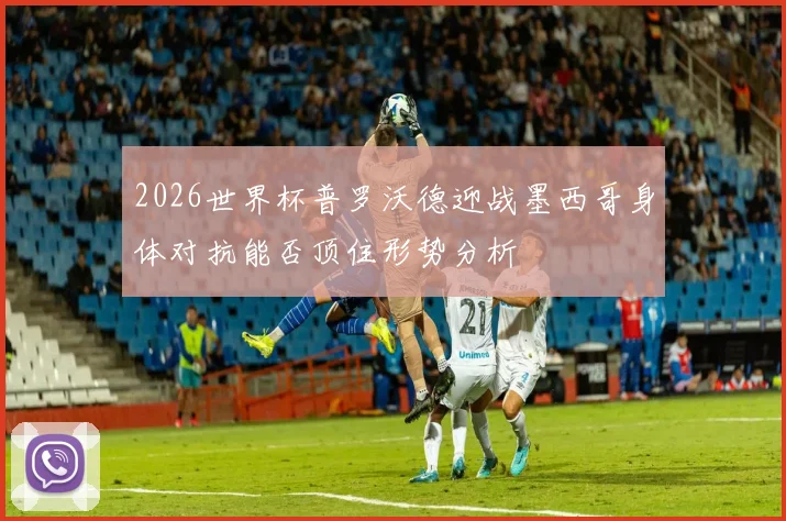 2026世界杯普罗沃德迎战墨西哥身体对抗能否顶住形势分析