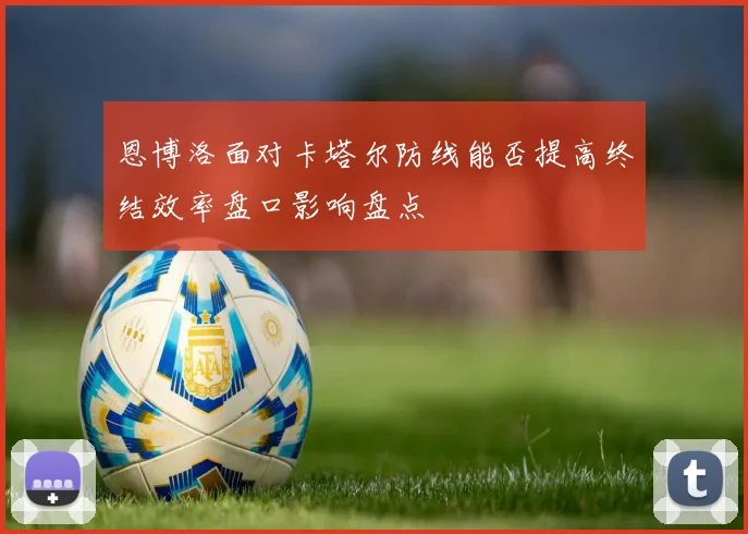 恩博洛面对卡塔尔防线能否提高终结效率盘口影响盘点