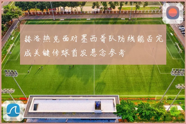 赫洛热克面对墨西哥队防线能否完成关键传球首发悬念参考
