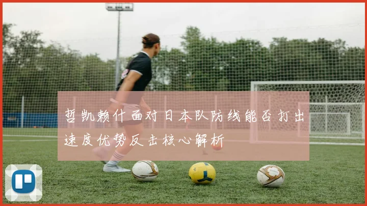 哲凯赖什面对日本队防线能否打出速度优势反击核心解析