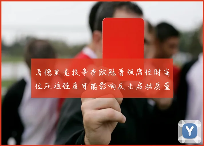 马德里竞技争夺欧冠晋级席位时高位压迫强度可能影响反击启动质量