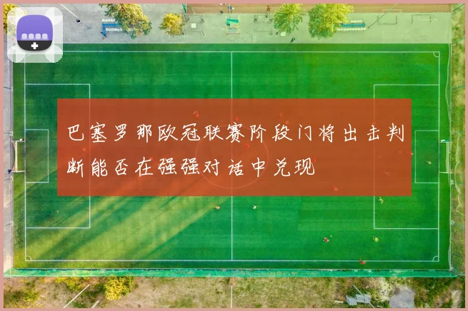 巴塞罗那欧冠联赛阶段门将出击判断能否在强强对话中兑现