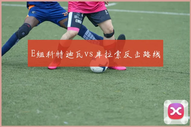E组科特迪瓦vs库拉索反击路线