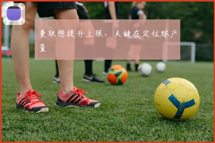曼联想提升上限，关键在定位球产量