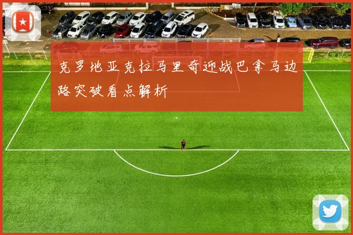 克罗地亚克拉马里奇迎战巴拿马边路突破看点解析