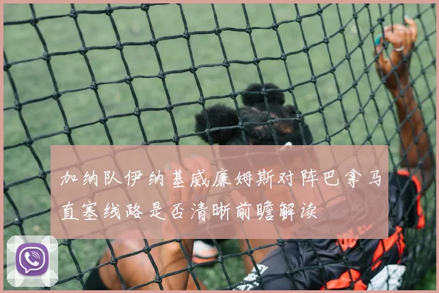 加纳队伊纳基威廉姆斯对阵巴拿马直塞线路是否清晰前瞻解读