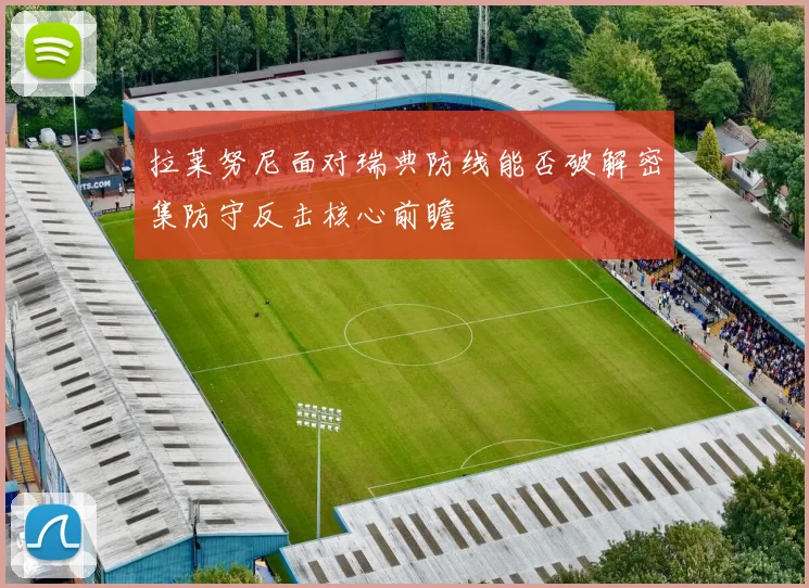 拉莱努尼面对瑞典防线能否破解密集防守反击核心前瞻