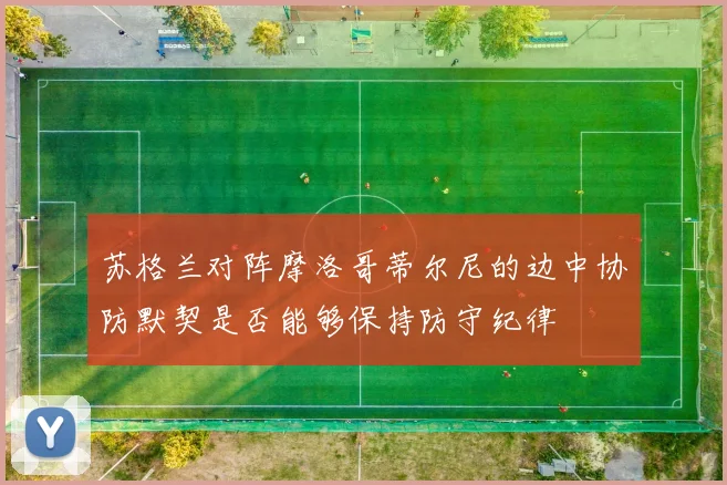 苏格兰对阵摩洛哥蒂尔尼的边中协防默契是否能够保持防守纪律
