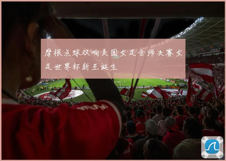 摩根点球双响美国女足会师决赛女足世界杯新王诞生