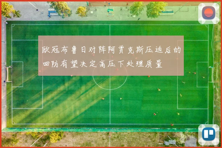 欧冠布鲁日对阵阿贾克斯压迫后的回防有望决定高压下处理质量