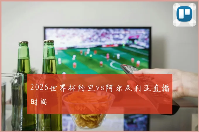 2026世界杯约旦vs阿尔及利亚直播时间
