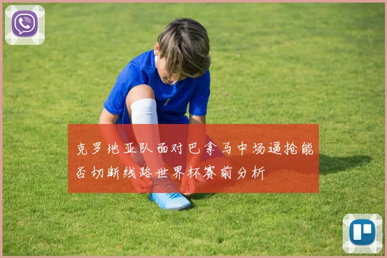 克罗地亚队面对巴拿马中场逼抢能否切断线路世界杯赛前分析