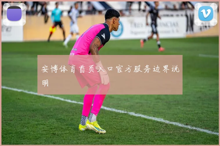 安博体育首页入口官方服务边界说明