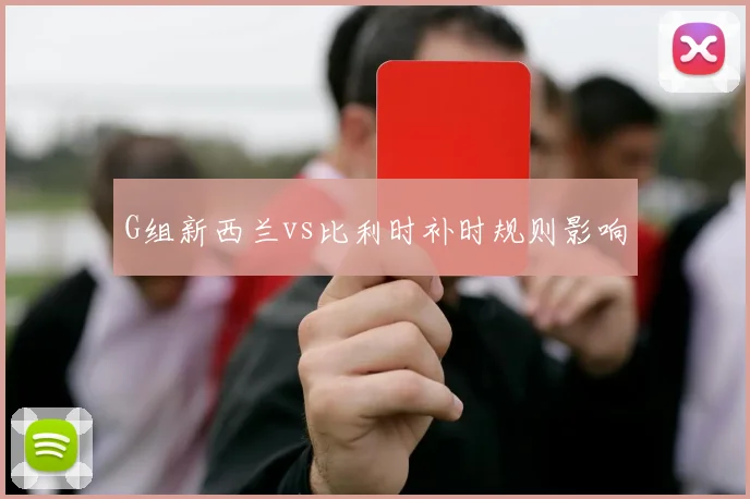 G组新西兰vs比利时补时规则影响
